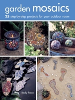 Garden Mosaics: 25 Step-By-Step Projects for Your Outdoor Room 1581805756 Book Cover
