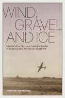 Wind, Gravel and Ice: Memoir of my Opa as a Canadian Soldier in Iceland during the Second World War 103910438X Book Cover
