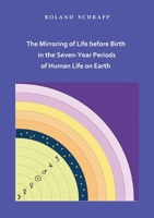 The Mirroring of Life before Birth in the Seven-Year Periods of Human Life on Earth 3743124580 Book Cover