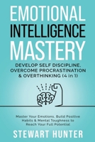 Emotional Intelligence Mastery: Develop Self Discipline, Overcome Procrastination & Overthinking: Master Your Emotions, Build Positive Habits & Mental Toughness To Reach Your Full Potential B0C3VBTLM1 Book Cover