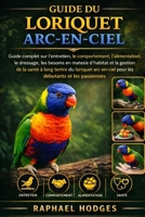 GUIDE DU LORIQUET ARC-EN-CIEL: Guide complet sur l'entretien, le comportement, l'alimentation, le dressage, les besoins en matière d'habitat et la ... débutants et les passionnés (French Edition) B0GXWZ34L4 Book Cover