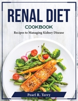 Renal Diet Cookbook: Recipes to Managing Kidney Disease 1804375128 Book Cover