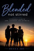 Blended, Not Stirred: A Stepmom’s Guide to Love, Leadership, and Letting Go B0H6T1BTBD Book Cover