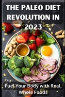 The Paleo Diet Revolution in 2023: Fuel Your Body with Real, Whole Foods B0C6BMGVVH Book Cover