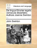 De lingua Etruriæ regalis vernacula dissertatio. Authore Joanne Swinton ... 1140761358 Book Cover