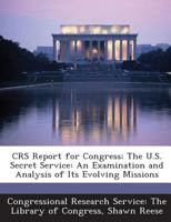 CRS Report for Congress: The U.S. Secret Service: An Examination and Analysis of Its Evolving Missions 129527406X Book Cover