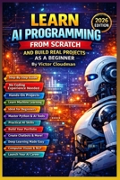 Learn AI Programming from Scratch and Build Real Projects as a Beginner: From Beginner to Builder: Hands-On AI Projects Made Simple B0GNJBGWW8 Book Cover
