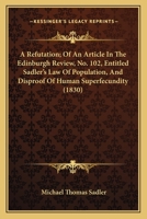 A Refutation; Of An Article In The Edinburgh Review, No. 102, Entitled Sadler's Law Of Population, And Disproof Of Human Superfecundity 1164545876 Book Cover