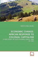 ECONOMIC CHANGE: AFRICAN RESPONSE TO COLONIAL CAPITALISM: A CASE STUDY OF SOUTH NYANZA, KENYA, 1880 TO 1945 3639096452 Book Cover
