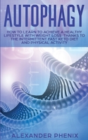 Autophagy: How to Learn to Achieve a Healthy Lifestyle With Weight Loss Thanks to Intermittent Fast, a Keto Diet, and Physical Activity 1700478648 Book Cover