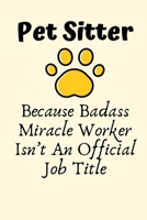 Pet Sitter Because Badass Miracle Worker Isn’t An Official Job Title: Pet Sitter Gift, Christmas Gift For Pet Sitter, Dog Walker Gift, Pet Caretaker, Animal Lover, Cat Sitter Gift Planner Journal 1696880890 Book Cover