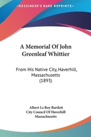 A Memorial Of John Greenleaf Whittier: From His Native City, Haverhill, Massachusetts 1164539280 Book Cover