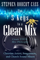 The 5 Keys to a Clear Mix: Create YOUR Mix Philosophy for Christian Artists, Songwriters, and Church Sound Mixers B0BFHYN9XM Book Cover