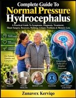Complete Guide To Normal Pressure Hydrocephalus: A Practical Guide To Symptoms, Diagnosis, Treatment, Shunt Surgery, Recovery, Walking, Urinary Problems & Memory Loss B0HK6RQJ1S Book Cover