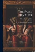 The False Chevalier: Or, The Lifeguard of Marie Antoinette 102206164X Book Cover