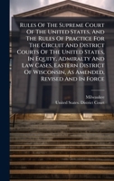 Rules Of The Supreme Court Of The United States, And The Rules Of Practice For The Circuit And District Courts Of The United States, In Equity, ... Wisconsin, As Amended, Revised And In Force 1024770826 Book Cover