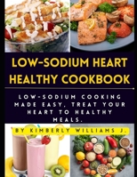 Low-sodium Heart Healthy Cookbook: Low-Sodium Cooking Made Easy, Treat Your Heart to Healthy Meals. B0C2S1JL4W Book Cover