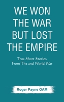 We Won the War but Lost the Empire: True Short Stories From The Second World War As Told by the People Who were There 9389620422 Book Cover