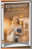 Retirement Planning For Teachers In Their 50s: A Step-by-Step Guide B0GN5R4N6K Book Cover