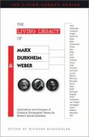 The Living Legacy of Marx, Durkheim & Weber: Applications and Analyses of Classical Sociological Theory by Modern Social Scientists 1884092543 Book Cover