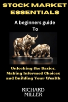 Stock market essentials: Unlocking the Basics, Making Informed Choices and Building Your Wealth B0CVBYB2Q6 Book Cover