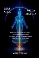 MÁS ALLÁ DE LA MATRIX: El Velo Oculto De La Realidad, Los Guardianes Invisibles, El Código Secreto De La Existencia Y La Memoria Del Origen B0FTFGRNZ3 Book Cover