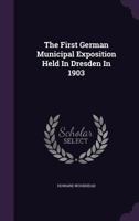 The First German Municipal Exposition Held in Dresden in 1903... 1343328136 Book Cover