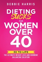 Dieting Sucks for Women Over 40: 30 to Life: The Ultimate Weight Loss and Hormone Balancing Solution 1956665811 Book Cover