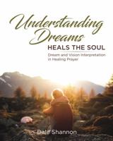 Understanding Dreams Heals the Soul: Dream and Vision Interpretation in Healing Prayer 0578402939 Book Cover