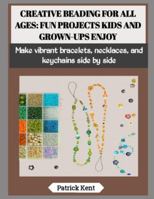 CREATIVE BEADING FOR ALL AGES: FUN PROJECTS KIDS AND GROWN-UPS ENJOY: Make vibrant bracelets, necklaces, and keychains side by side B0G5H4774T Book Cover