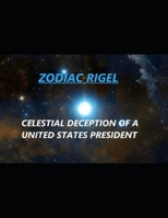 ZODIAC RIGEL: CELESTIAL DECEPTION OF A UNITED STATES PRESIDENT B0F9PQDQRM Book Cover