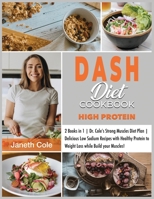 DASH Diet Cookbook High Protein: 2 Books in 1 Dr. Cole's Strong Muscles Diet Plan Delicious Low Sodium Recipes with Healthy Protein to Weight Loss while Build your Muscles! 1803120649 Book Cover