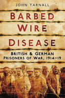 Barbed Wire Disease: British & German Prisoners of War, 1914–1918 0752456903 Book Cover