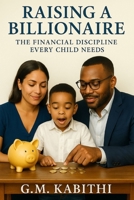 Raising A Billionaire: The Financial Discipline Every Child Needs B0FDBDL5ML Book Cover