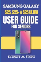 SAMSUNG GALAXY S25, S25+ & S25 ULTRA USER GUIDE FOR SENIORS: A Simple Step-By-Step Manual For Beginners To Set Up, Personalize, And Optimize With Android 15 & One Ui 7 B0DZ1WPQVK Book Cover