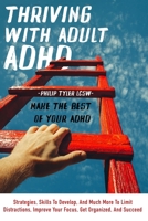 Thriving With Adult Adhd: Make The Best Of Your Adhd. Strategies, Skills To Develop, And Much More To Limit Distractions, Improve Your Focus, Get Organized, And Succeed. B08K41SZND Book Cover