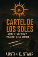 Cartel de los Soles: Inside Venezuela’s Military Drug Empire (The Cartels chronicle series) B0FPCC5G49 Book Cover