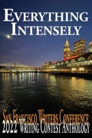 Everything Intensely: The San Francisco Writers Conference 2022 Writing Contest Anthology 1647150051 Book Cover