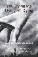 You Dying Me Dying All Dying: Let's Celebrate Life 169586767X Book Cover