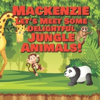 Mackenzie Let’s Meet Some Delightful Jungle Animals!: Personalized Kids Books with Name - Tropical Forest & Wilderness Animals for Children Ages 1-3 B08P2C6F8D Book Cover
