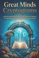 Great Minds Cryptograms: Unlock Inspirational Quotes from Historical Figures | A Code Breaking Challenge for Adults and Seniors B0GC4CZTXS Book Cover