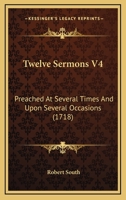 Twelve Sermons V4: Preached At Several Times And Upon Several Occasions 1165165058 Book Cover
