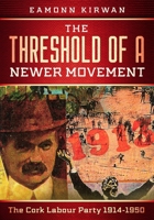 The Threshold of a Newer Movement: The Cork Labour Party 1914-1950 1912328925 Book Cover