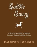 Saddle Savvy: A Step by Step Guide to Making Informed English Saddling Choices 1461071658 Book Cover