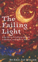 The Failing Light: Why the 21st Century Church is Broken, and How to Fix It B0C916XBKP Book Cover
