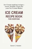 Ice Cream Recipe Book for Everyone: Ice Cream making recipes: sweet, healthy treats for your Ice Cream Maker 1097616177 Book Cover