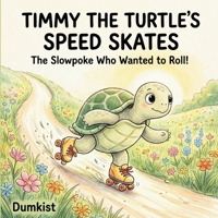 Timmy The Turtle's Speed Skates: The Slowpoke Who Wanted to Roll! (Childrens Story Books) B0H2LLBRXT Book Cover