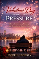 Valentine’s Day Without the Pressure: How to Reclaim Love, Meaning, and Connection on Your Own Terms B0GL1MCMZP Book Cover