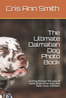 The Ultimate Dalmatian Dog Photo Book: Looking through the eyes of these all-purpose dogs that have many monikers null Book Cover