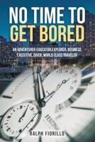 No Time To Get Bored: An Adventurer-Educator, Explorer, Business Executive, Diver, World Class Traveler 1641515341 Book Cover